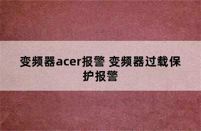 变频器acer报警 变频器过载保护报警